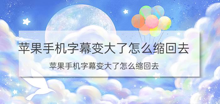 苹果手机字幕变大了怎么缩回去 苹果手机字幕变大了怎么缩回去